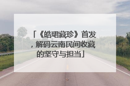 《皓珺藏珍》首发，解码云南民间收藏的坚守与担当