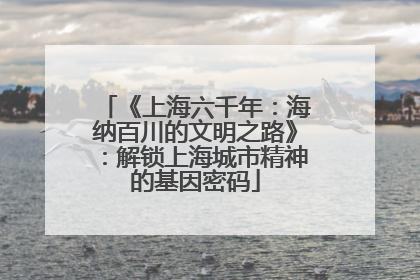 《上海六千年：海纳百川的文明之路》：解锁上海城市精神的基因密码