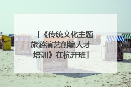 《传统文化主题旅游演艺创编人才培训》在杭开班