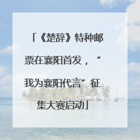 《楚辞》特种邮票在襄阳首发，“我为襄阳代言”征集大赛启动