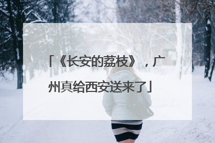 《长安的荔枝》，广州真给西安送来了