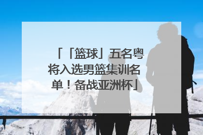 「篮球」五名粤将入选男篮集训名单！备战亚洲杯