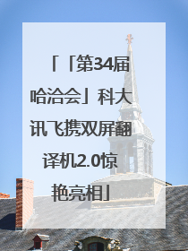 「第34届哈洽会」科大讯飞携双屏翻译机2.0惊艳亮相