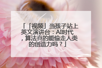 「视频」当孩子站上英文演讲台：AI时代，算法真的能偷走人类的创造力吗？