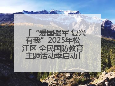 “爱国强军 复兴有我”2025年松江区 全民国防教育主题活动季启动