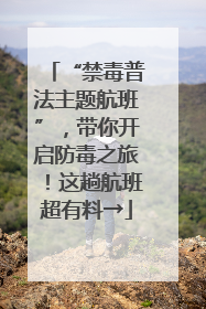 “禁毒普法主题航班”，带你开启防毒之旅！这趟航班超有料→