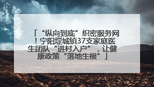 “纵向到底”织密服务网！宁阳堽城镇37支家庭医生团队“进村入户”，让健康政策“落地生根”