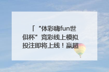 “体彩嗨fun世俱杯”竞彩线上模拟投注即将上线！赢超级大乐透体验券