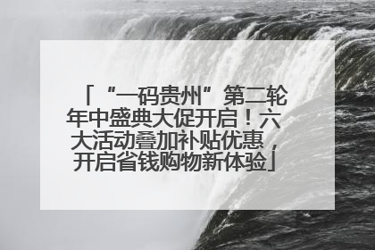 “一码贵州”第二轮年中盛典大促开启！六大活动叠加补贴优惠，开启省钱购物新体验