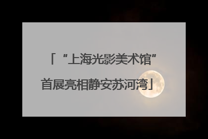 “上海光影美术馆”首展亮相静安苏河湾