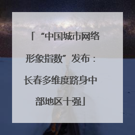 “中国城市网络形象指数”发布：长春多维度跻身中部地区十强