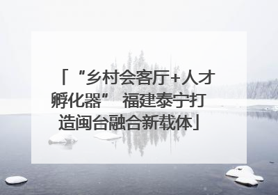 “乡村会客厅+人才孵化器” 福建泰宁打造闽台融合新载体