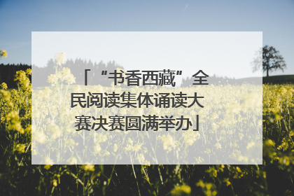 “书香西藏”全民阅读集体诵读大赛决赛圆满举办