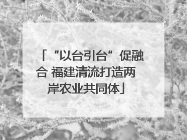 “以台引台”促融合 福建清流打造两岸农业共同体