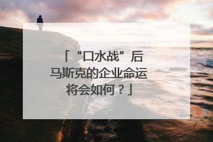 “口水战”后 马斯克的企业命运将会如何？