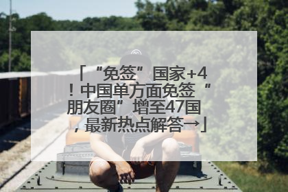 “免签”国家+4！中国单方面免签“朋友圈”增至47国，最新热点解答→
