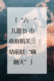“六一”儿童节 市政府机关三幼萌娃“嗨翻天”