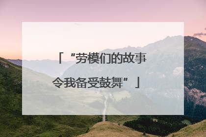 “劳模们的故事令我备受鼓舞”