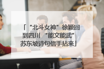“北斗女神”徐颖回到四川 “能文能武”苏东坡诗句信手拈来