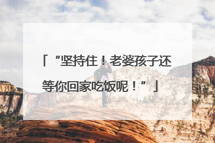 “坚持住！老婆孩子还等你回家吃饭呢！”
