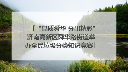 “品质舜华 分出精彩” 济南高新区舜华路街道举办全民垃圾分类知识竞赛