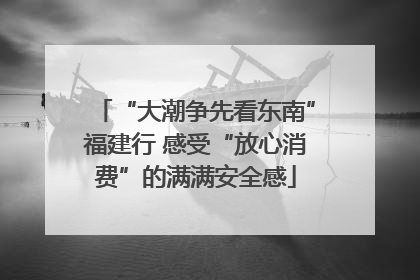 “大潮争先看东南”福建行 感受“放心消费”的满满安全感