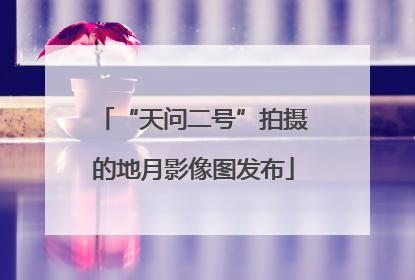 “天问二号”拍摄的地月影像图发布