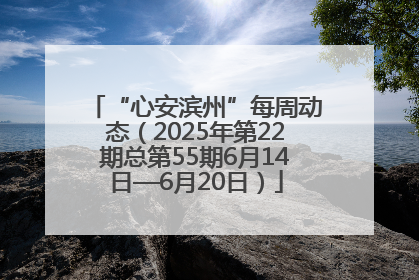 “心安滨州”每周动态（2025年第22期总第55期6月14日—6月20日）