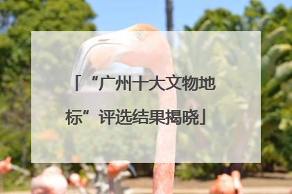 “广州十大文物地标”评选结果揭晓