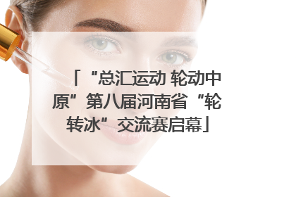 “总汇运动 轮动中原”第八届河南省“轮转冰”交流赛启幕