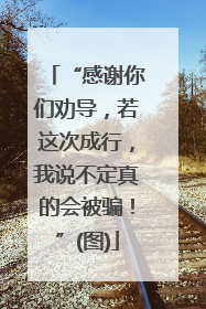 “感谢你们劝导，若这次成行，我说不定真的会被骗！”(图)