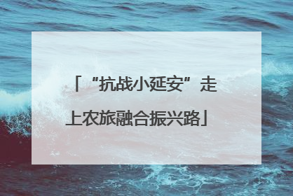 “抗战小延安”走上农旅融合振兴路
