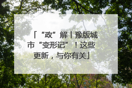 “政”解丨豫版城市“变形记”！这些更新，与你有关