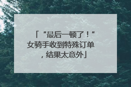 “最后一顿了！”女骑手收到特殊订单，结果太意外