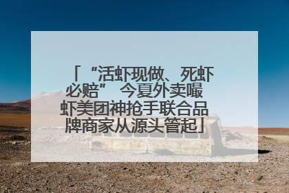 “活虾现做、死虾必赔” 今夏外卖嘬虾美团神抢手联合品牌商家从源头管起