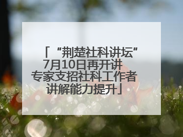 “荆楚社科讲坛”7月10日再开讲 专家支招社科工作者讲解能力提升