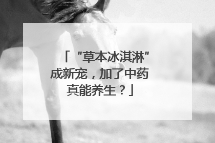 “草本冰淇淋”成新宠，加了中药真能养生？