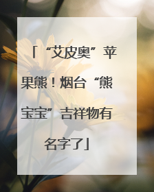 “艾皮奥”苹果熊！烟台“熊宝宝”吉祥物有名字了