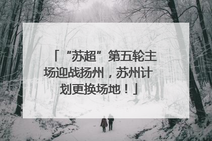 “苏超”第五轮主场迎战扬州，苏州计划更换场地！