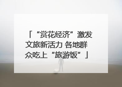“赏花经济”激发文旅新活力 各地群众吃上“旅游饭”