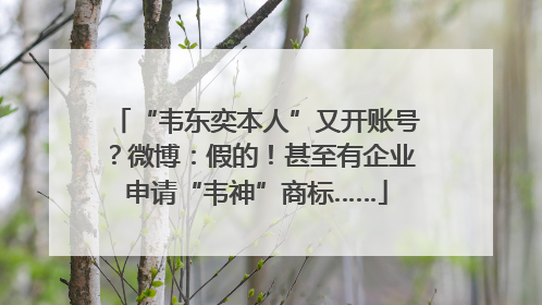 “韦东奕本人”又开账号？微博：假的！甚至有企业申请“韦神”商标……