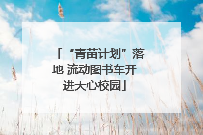 “青苗计划”落地 流动图书车开进天心校园