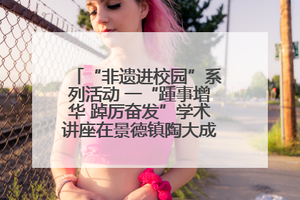 “非遗进校园”系列活动 一“踵事增华 踔厉奋发”学术讲座在景德镇陶大成功举办（图）