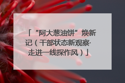 “阿大葱油饼”焕新记（干部状态新观察·走进一线探作风）