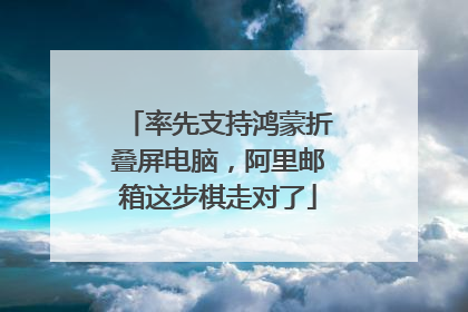 率先支持鸿蒙折叠屏电脑，阿里邮箱这步棋走对了