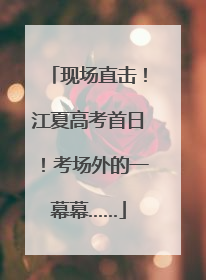 现场直击！江夏高考首日！考场外的一幕幕……