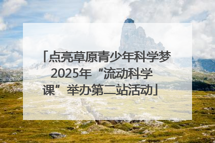 点亮草原青少年科学梦 2025年“流动科学课”举办第二站活动