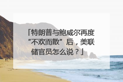 特朗普与鲍威尔再度“不欢而散”后，美联储官员怎么说？