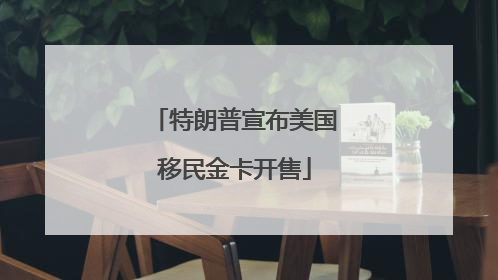 特朗普宣布美国移民金卡开售