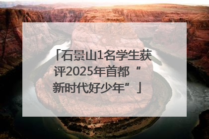 石景山1名学生获评2025年首都“新时代好少年”